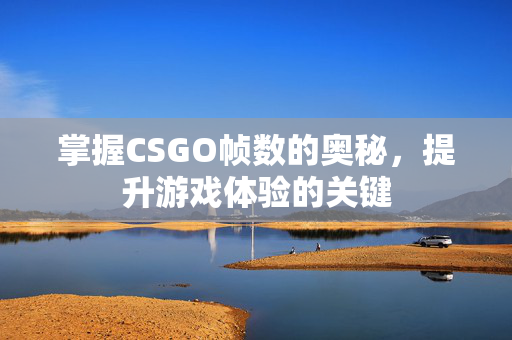 掌握CSGO帧数的奥秘，提升游戏体验的关键