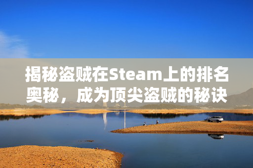 揭秘盗贼在Steam上的排名奥秘，成为顶尖盗贼的秘诀大公开！