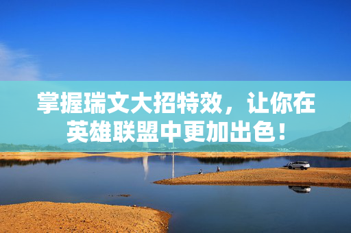 掌握瑞文大招特效，让你在英雄联盟中更加出色！