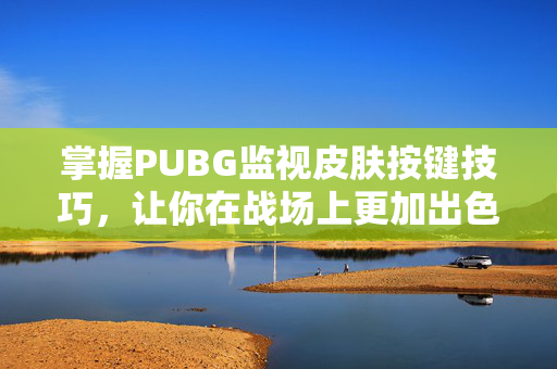 掌握PUBG监视皮肤按键技巧，让你在战场上更加出色
