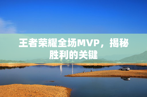 王者荣耀全场MVP，揭秘胜利的关键
