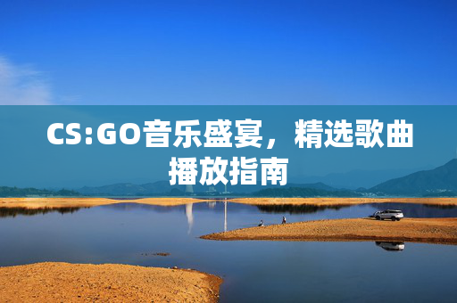 CS:GO音乐盛宴，精选歌曲播放指南
