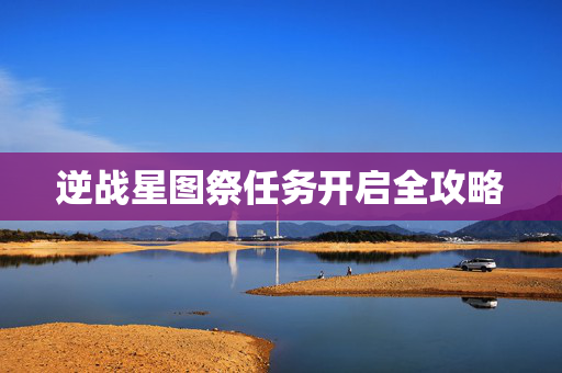 逆战星图祭任务开启全攻略
