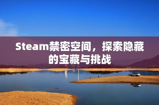 Steam禁密空间，探索隐藏的宝藏与挑战