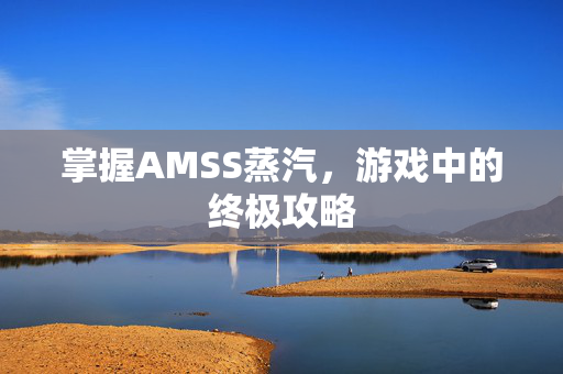 掌握AMSS蒸汽，游戏中的终极攻略