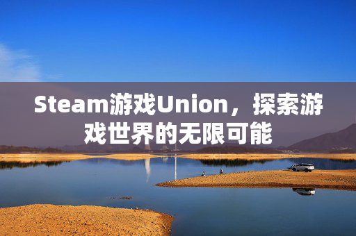 Steam游戏Union，探索游戏世界的无限可能