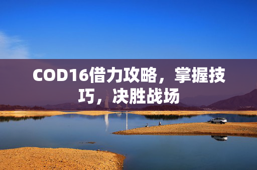 COD16借力攻略，掌握技巧，决胜战场