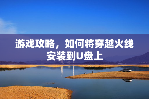 游戏攻略，如何将穿越火线安装到U盘上