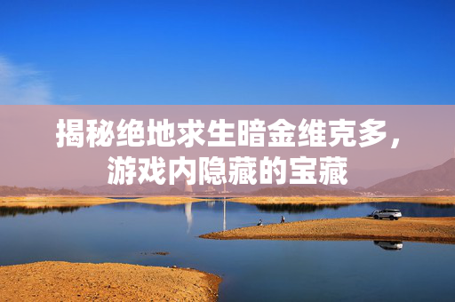 揭秘绝地求生暗金维克多，游戏内隐藏的宝藏