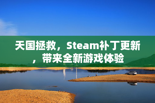 天国拯救，Steam补丁更新，带来全新游戏体验