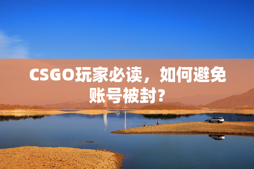 CSGO玩家必读，如何避免账号被封？