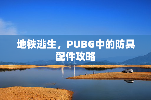地铁逃生，PUBG中的防具配件攻略