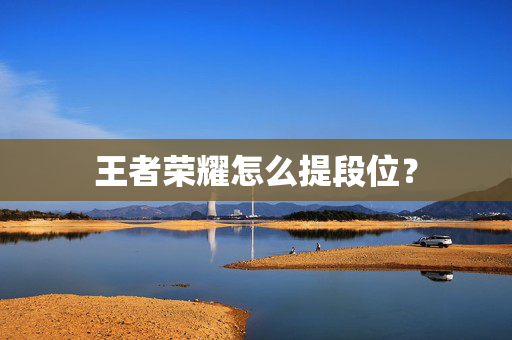 王者荣耀怎么提段位？
