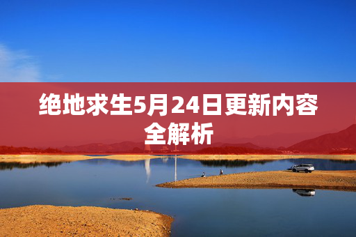 绝地求生5月24日更新内容全解析