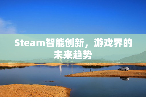 Steam智能创新，游戏界的未来趋势