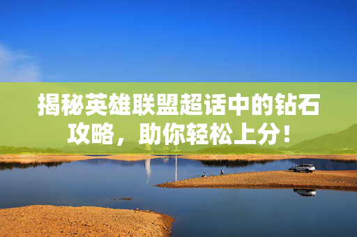 揭秘英雄联盟超话中的钻石攻略，助你轻松上分！