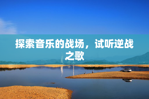 探索音乐的战场，试听逆战之歌