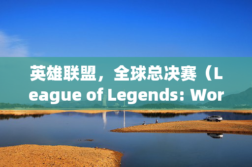 英雄联盟，全球总决赛（League of Legends: World Championship，简称TGP）8月活动全解析