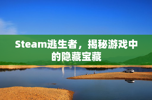 Steam逃生者，揭秘游戏中的隐藏宝藏