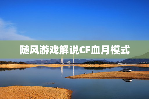 随风游戏解说CF血月模式