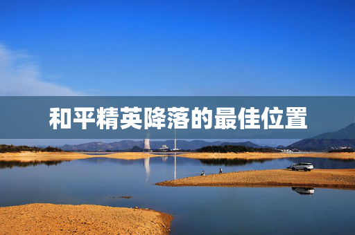 和平精英降落的最佳位置