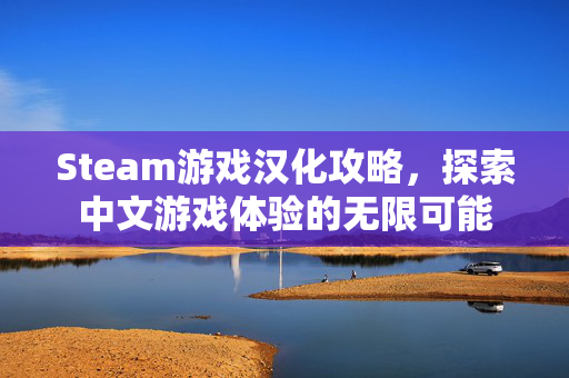 Steam游戏汉化攻略，探索中文游戏体验的无限可能