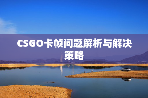 CSGO卡帧问题解析与解决策略