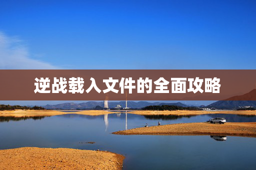 逆战载入文件的全面攻略