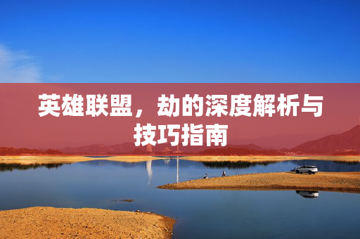 英雄联盟，劫的深度解析与技巧指南