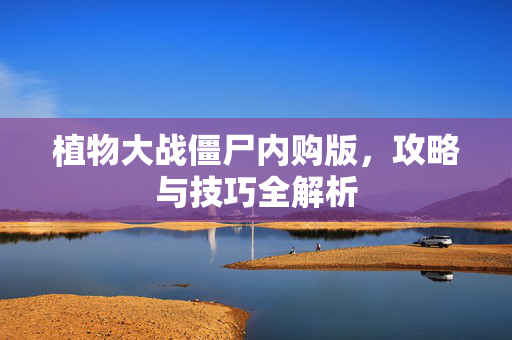 植物大战僵尸内购版，攻略与技巧全解析