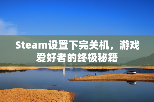Steam设置下完关机，游戏爱好者的终极秘籍
