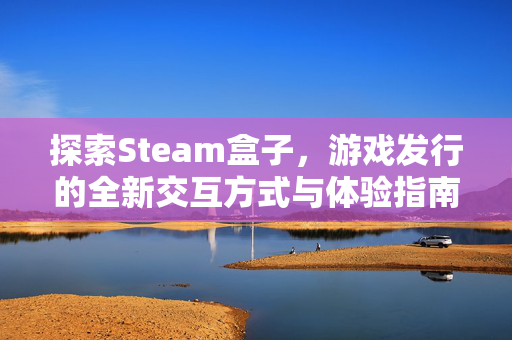 探索Steam盒子，游戏发行的全新交互方式与体验指南