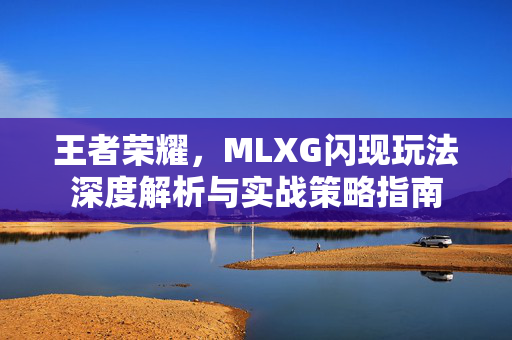 王者荣耀，MLXG闪现玩法深度解析与实战策略指南