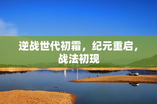 逆战世代初霜，纪元重启，战法初现