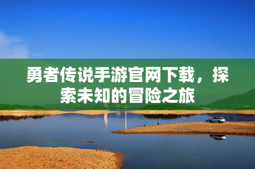 勇者传说手游官网下载，探索未知的冒险之旅
