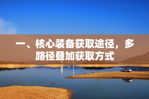 一、核心装备获取途径，多路径叠加获取方式