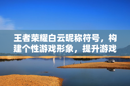 王者荣耀白云昵称符号，构建个性游戏形象，提升游戏体验