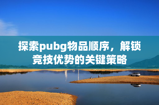 探索pubg物品顺序，解锁竞技优势的关键策略