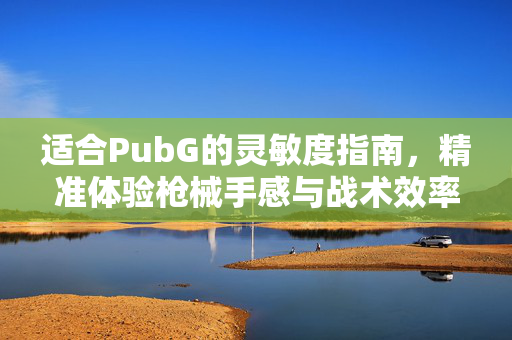适合PubG的灵敏度指南，精准体验枪械手感与战术效率