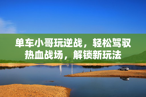 单车小哥玩逆战，轻松驾驭热血战场，解锁新玩法