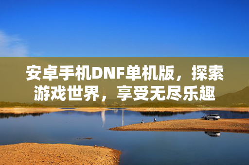 安卓手机DNF单机版，探索游戏世界，享受无尽乐趣