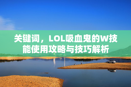 关键词，LOL吸血鬼的W技能使用攻略与技巧解析