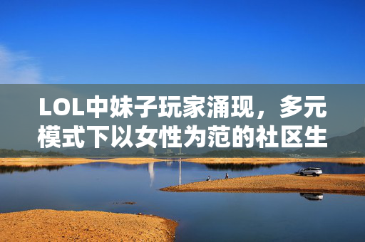LOL中妹子玩家涌现，多元模式下以女性为范的社区生态稳步构建