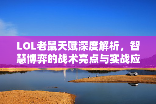 LOL老鼠天赋深度解析，智慧博弈的战术亮点与实战应用