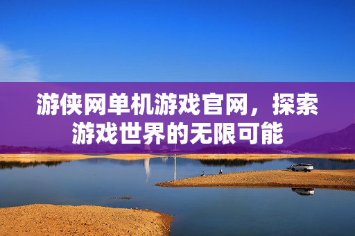 游侠网单机游戏官网，探索游戏世界的无限可能