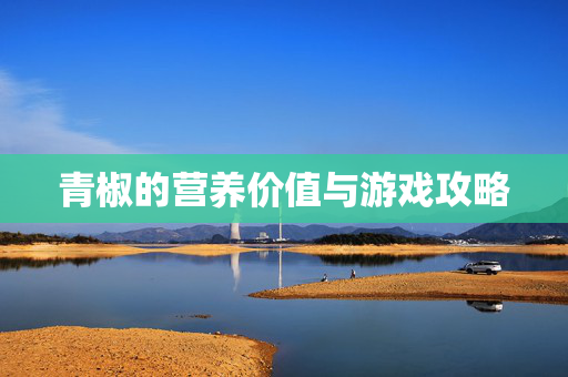 青椒的营养价值与游戏攻略