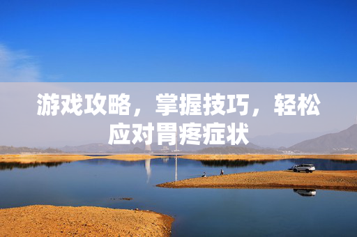 游戏攻略，掌握技巧，轻松应对胃疼症状