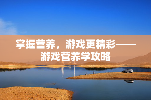 掌握营养，游戏更精彩——游戏营养学攻略