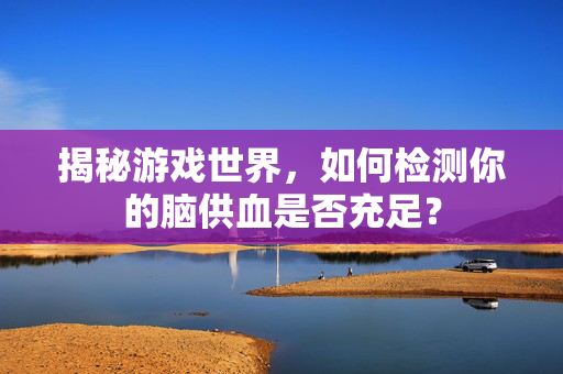 揭秘游戏世界，如何检测你的脑供血是否充足？