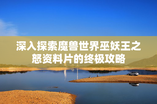 深入探索魔兽世界巫妖王之怒资料片的终极攻略